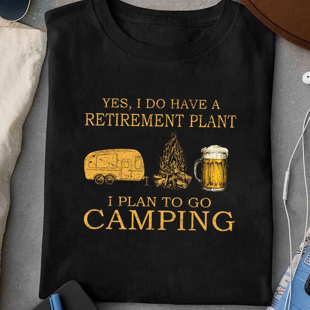 Yes, I do have a retirement plan I plan to go camping - Camping and beer, camping lover