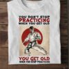 You don't stop practicing when you get old, you get old when you stop practicing - Judo practicing, Japanese judo kungfu