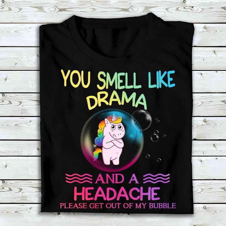 You smell like drama and a headache please get out of my bubble - Grumpy unicorn