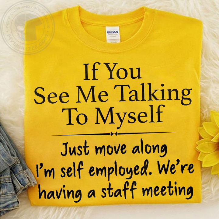 If you see me talking to myself just move along i'm self employed