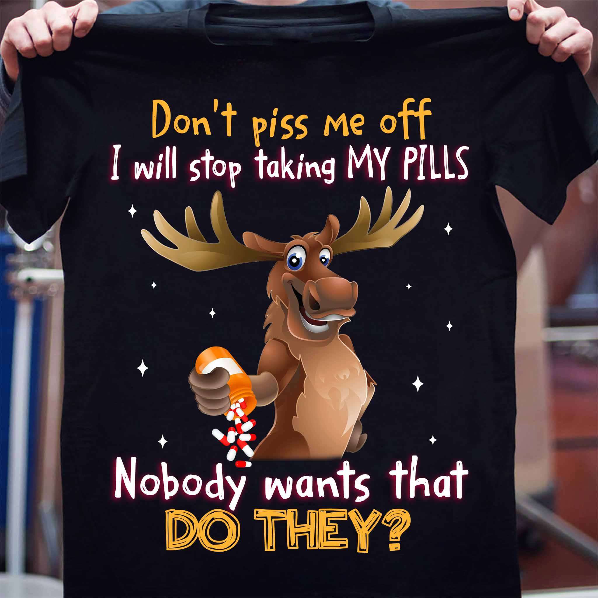 Pills Deer - Don't piss me off i will stop taking my pills nobody wants that do they