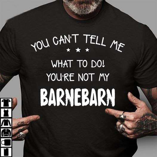 You can't tell me what to do you're not my barnebarn