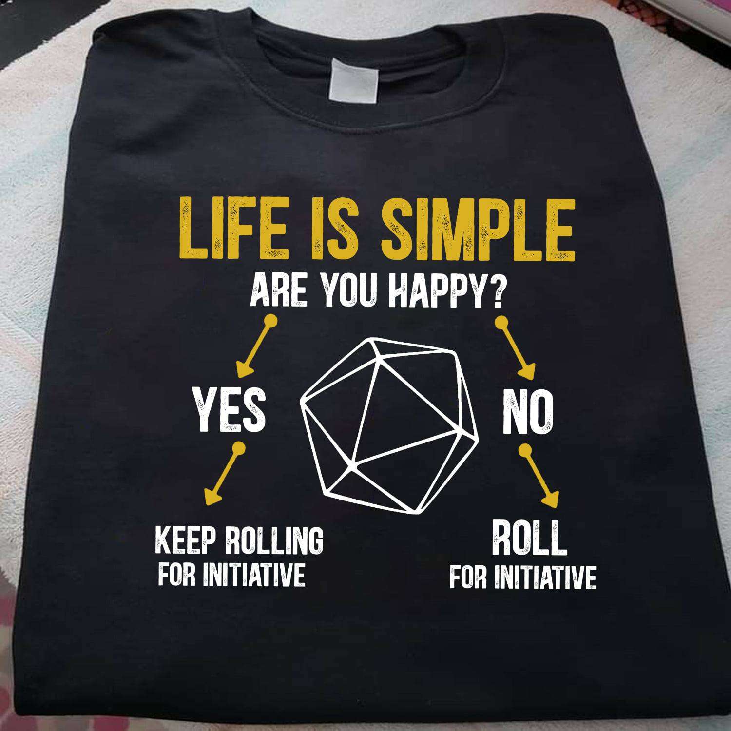 Rolling Dice - Life is simple are you happy yes keep rolling for initiative no roll for initiative