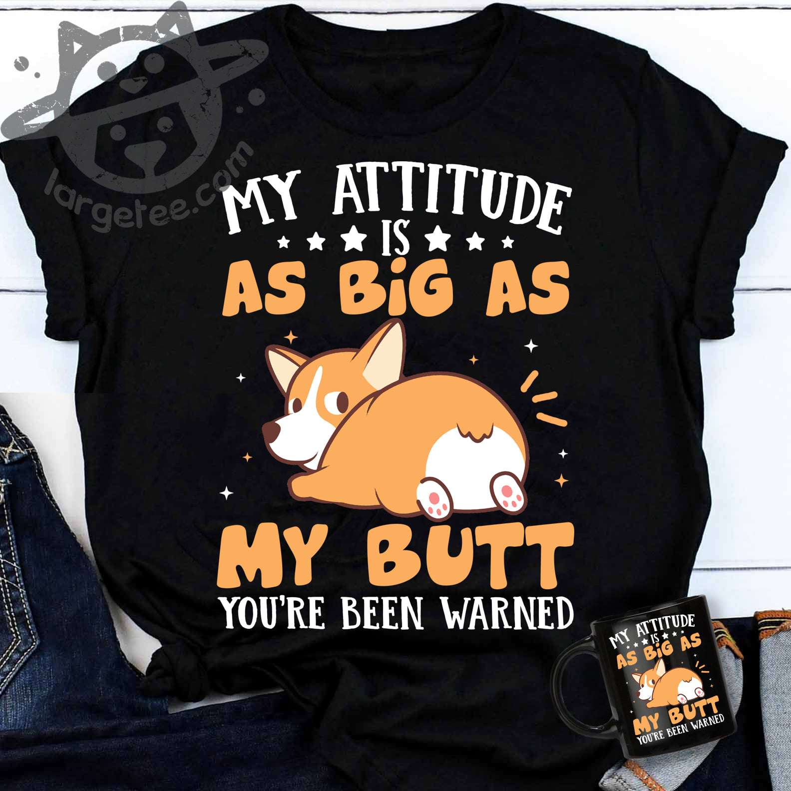 Funny Corgi - My attitude as big as my butt you're been warned