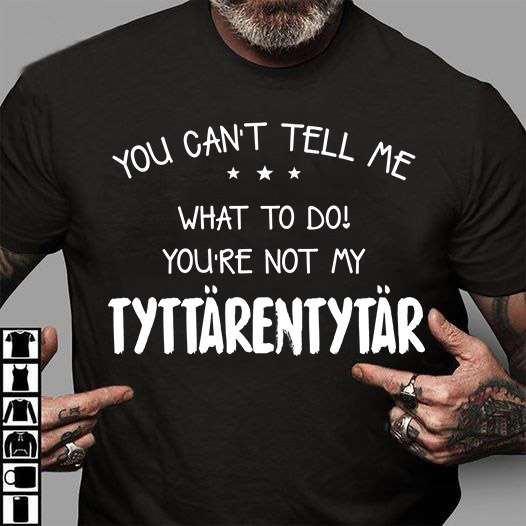 You can't tell me what to do you're not my tyttärentytär
