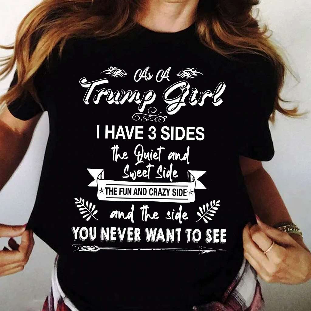 As a trump girl i have 3 sides the quiet and sweet side the fun and crazy side and the side you never want to see