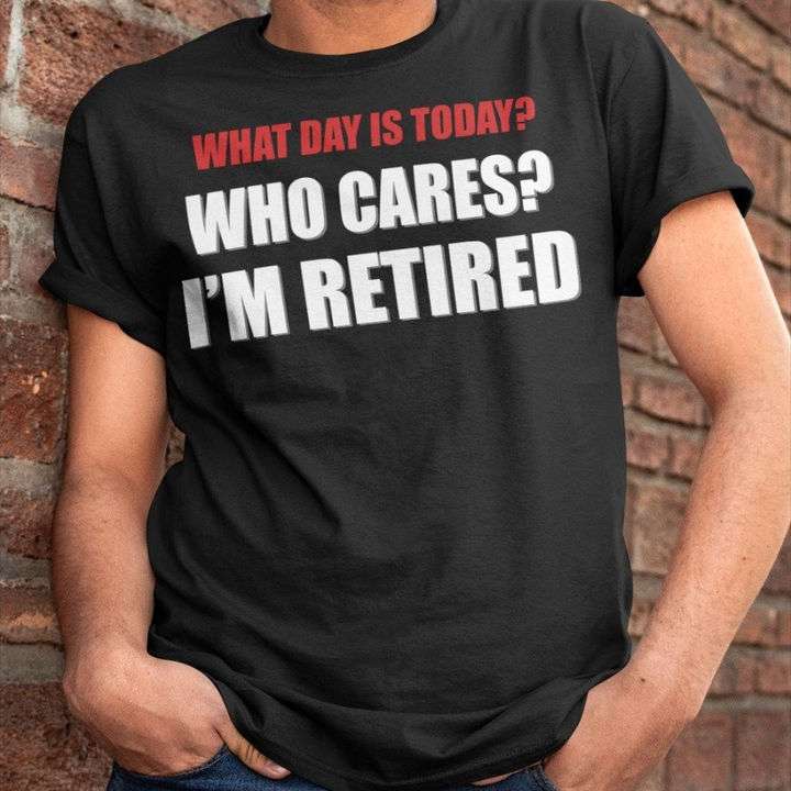 Whay day is today? Who cares? i'm retired