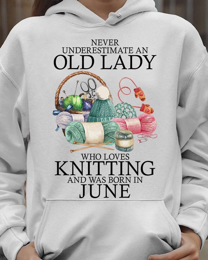 Knitting Woman June Birthday - Never underestimate an old lady who loves knitting and was born in june