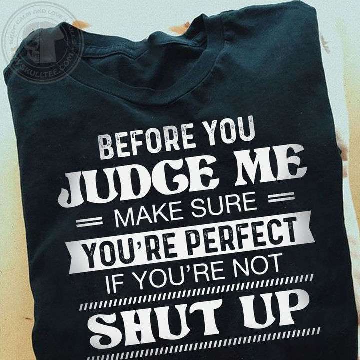 Before you judge me make sure you're perfect if you're not shut up