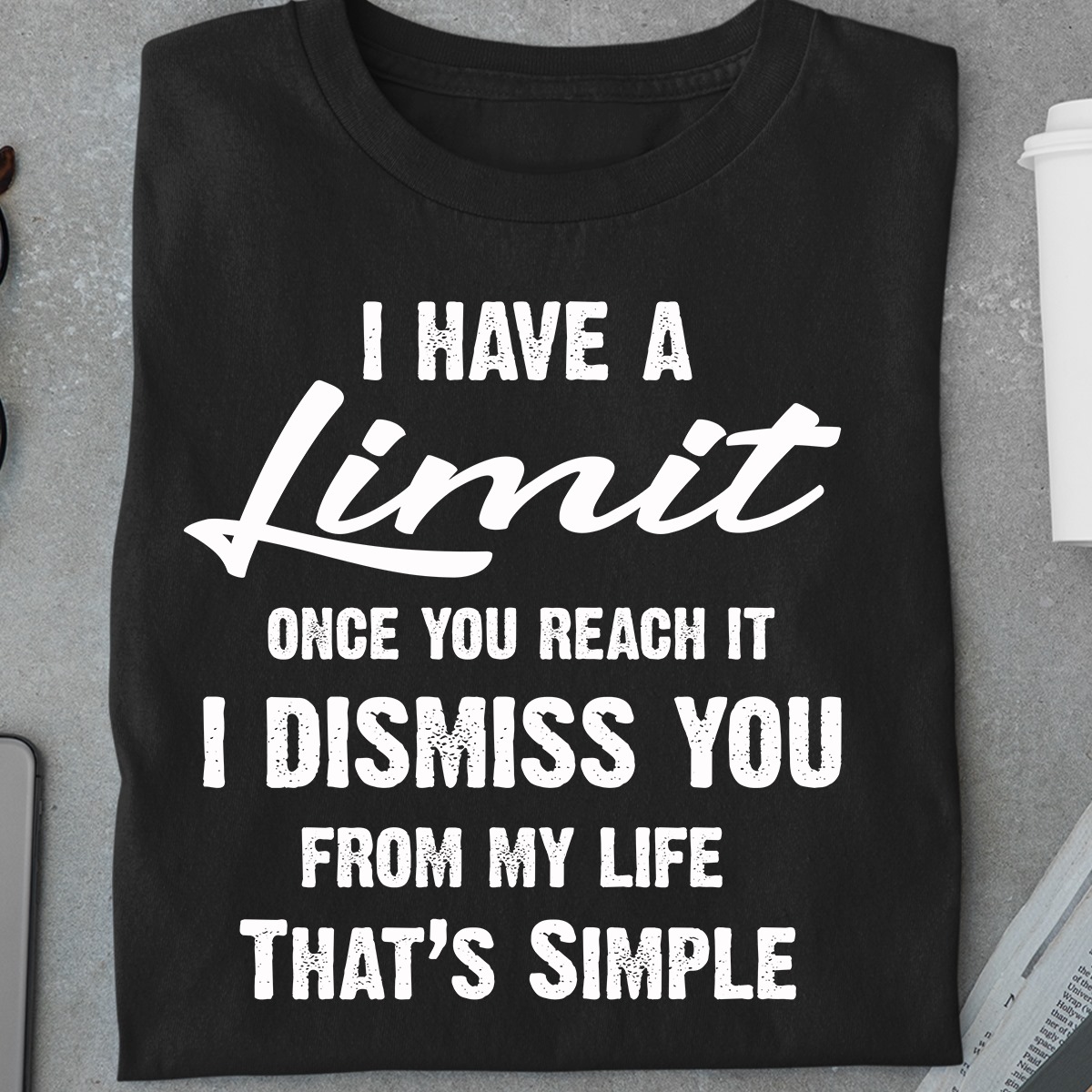 I have limit once you reach it i dismiss you from my life that's simple