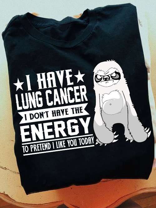 Lung Cancer Sloth - I have lung cancer i don't have the energy to pretend i like you today