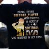 Softball Girl - Behind every softball player who believe in herself is a solfball dad who believe in her first