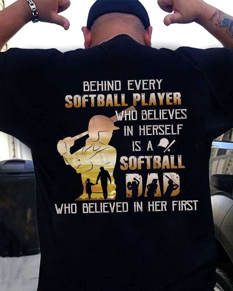 Softball Girl - Behind every softball player who believe in herself is a solfball dad who believe in her first
