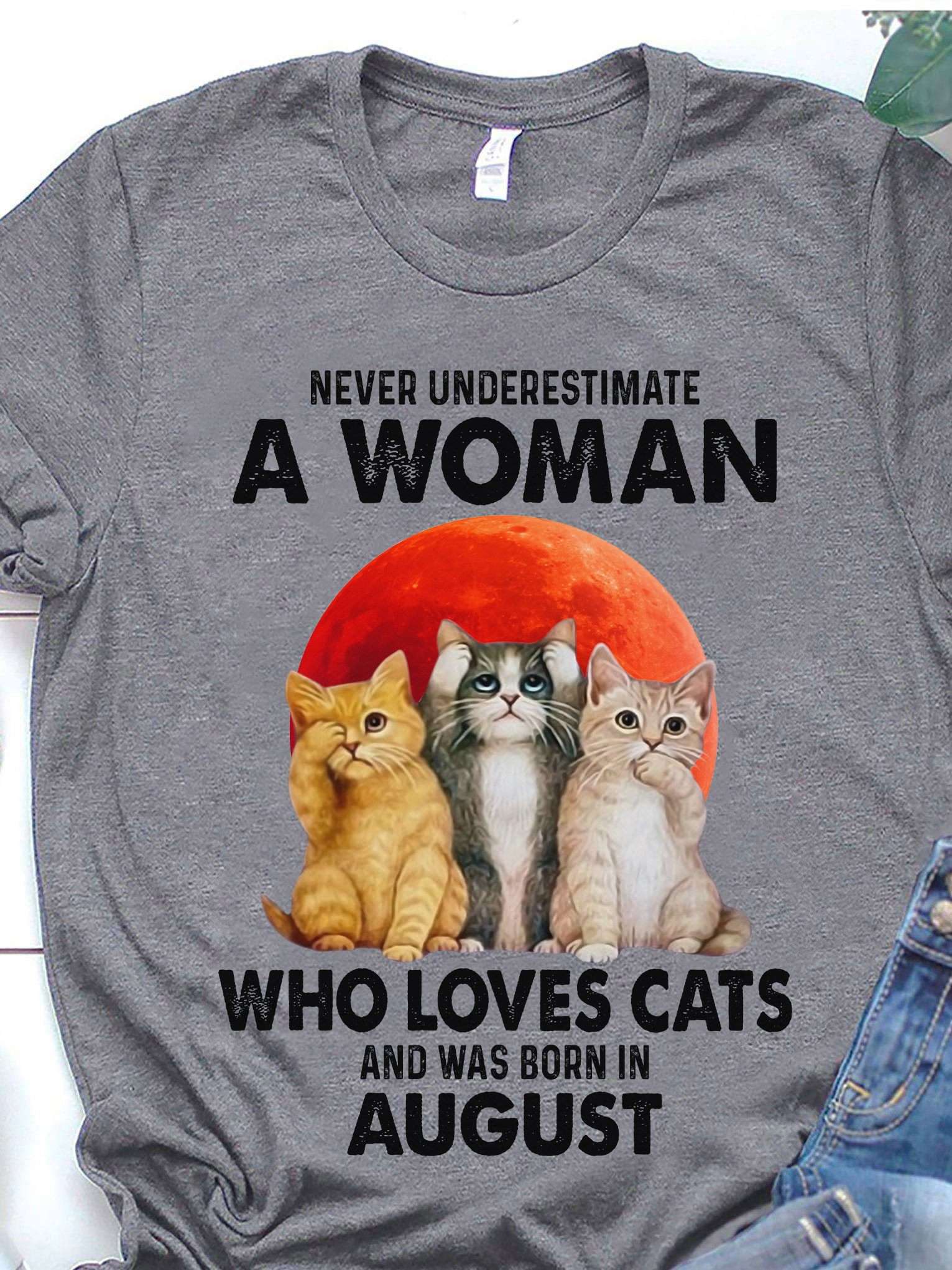 August Birthday Woman, Woman Love Cat - Never underestimate a woman who loves cats and was born in august