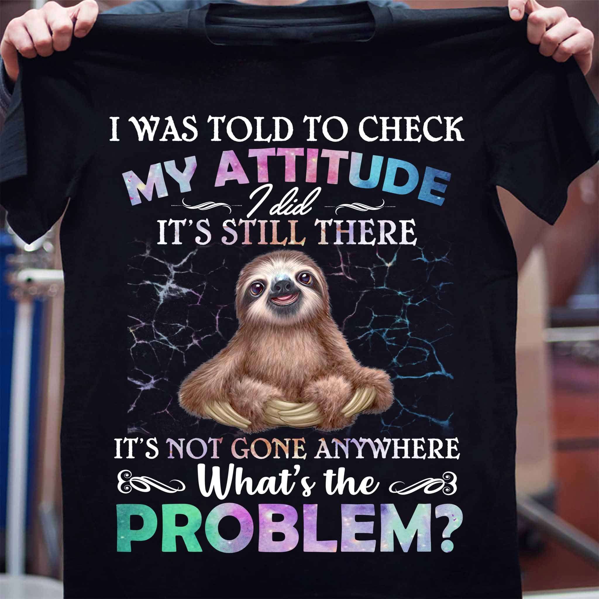 Funny Sloth - I was told to check my attitude i did it's still there it's not gone anywhere