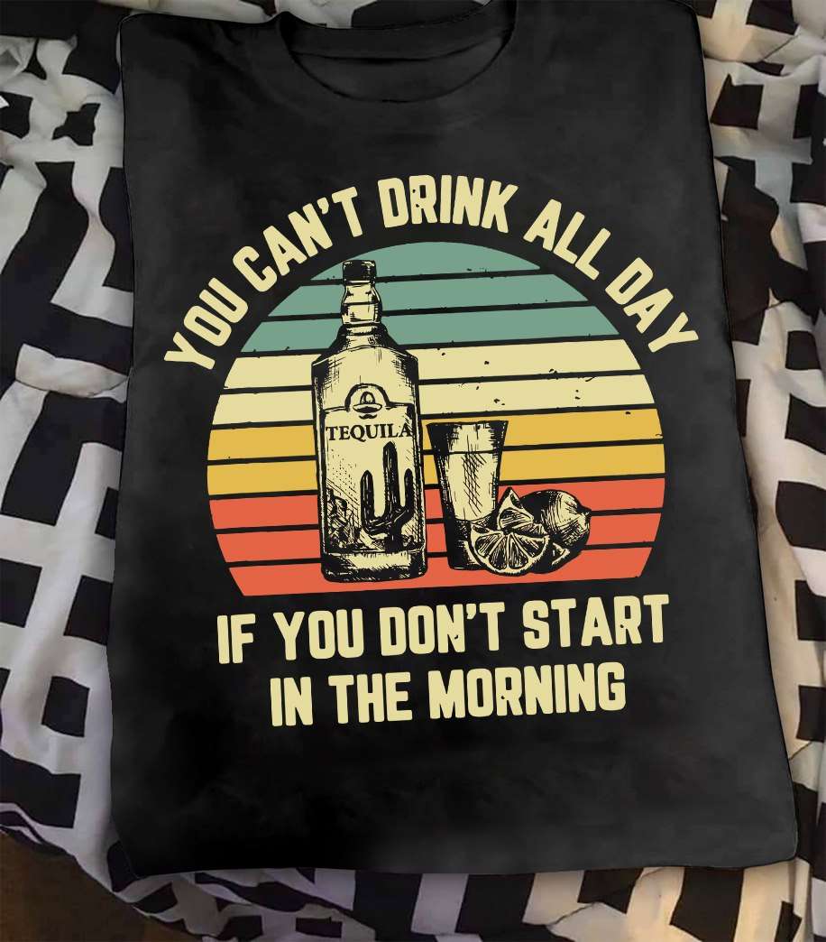Tequila Whisky - You can't drink all day if you don't start in the morning