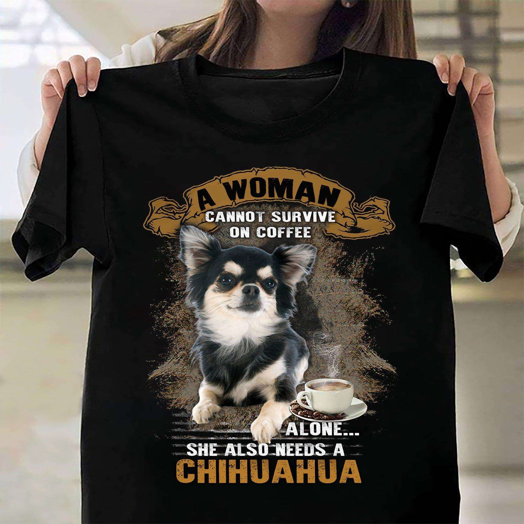 Chihuahua Coffee - A woman cannot survive on coffee alone she also needs a chihuahua