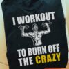 Workout Girl - I workout to burn off the crazy