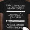 The Sword Tees Gifts - I shall purchase a large sword and name it kindness and kill people with kindness
