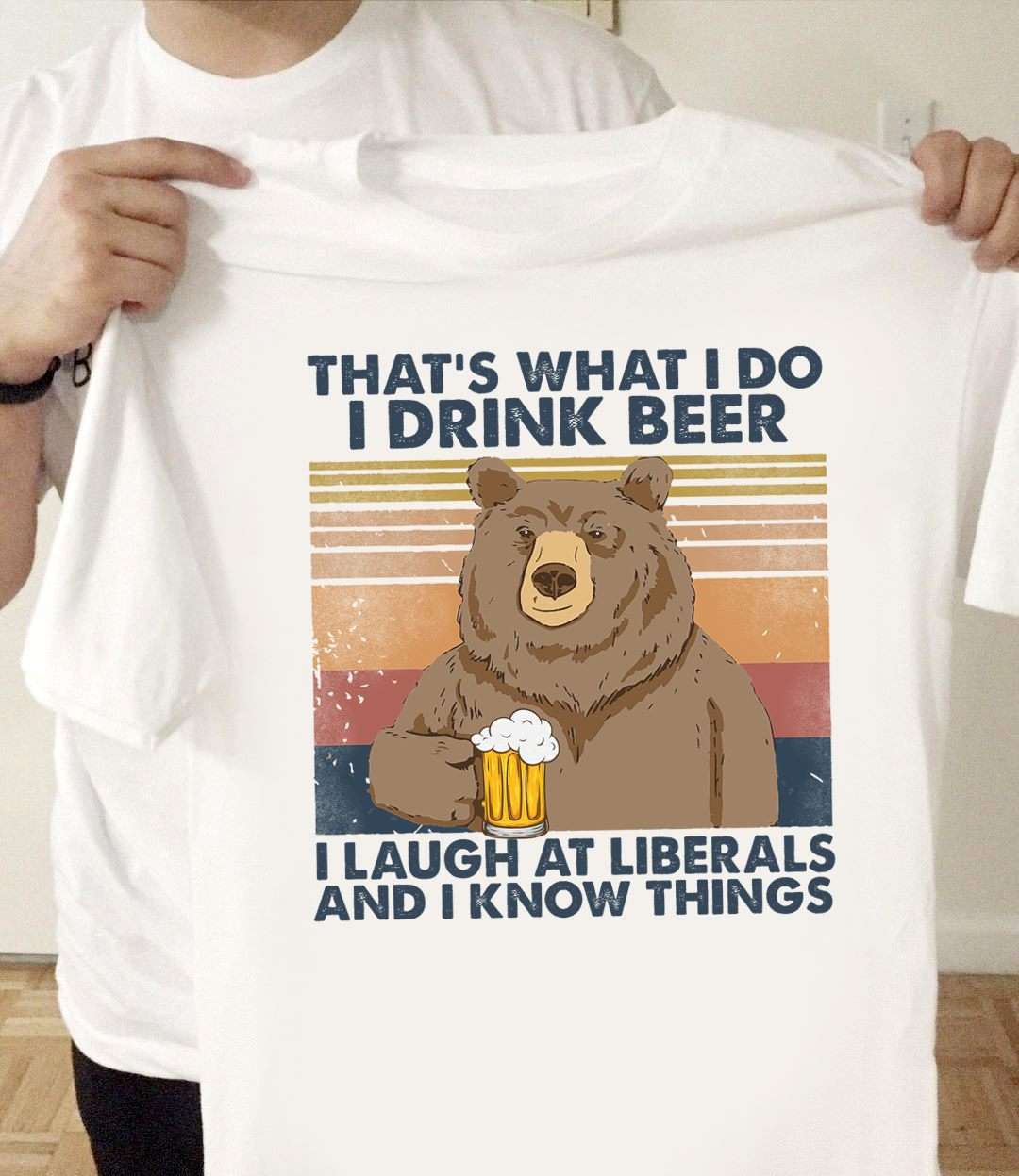 Bear Drink Beer - That's what i do i drink beer i laught at liberals and i know things