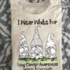 Lung Cancer Gnomes - I wear white for lung cancer awareness peace love cure