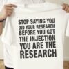 Stop saying you did your research before you got the injection you are the research