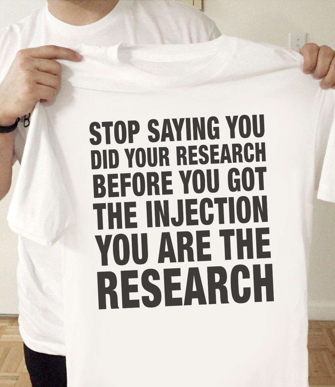 Stop saying you did your research before you got the injection you are the research