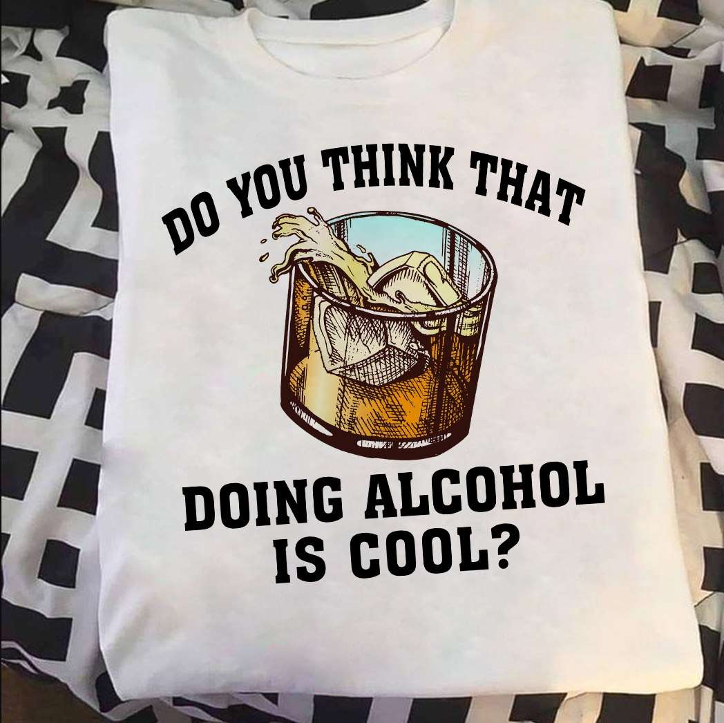 Love Alcohol - Do you think that doing alcohol is cool