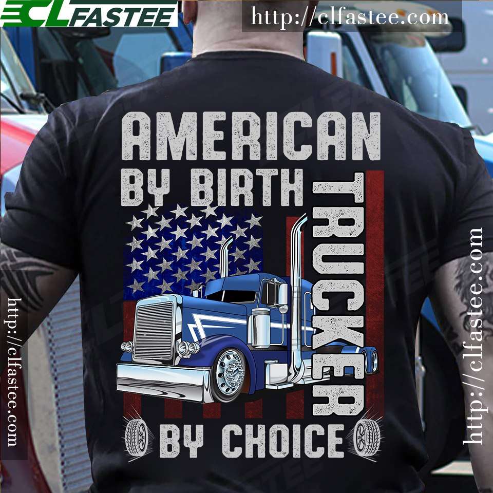 American by birth Trucker by choice - American truck driver