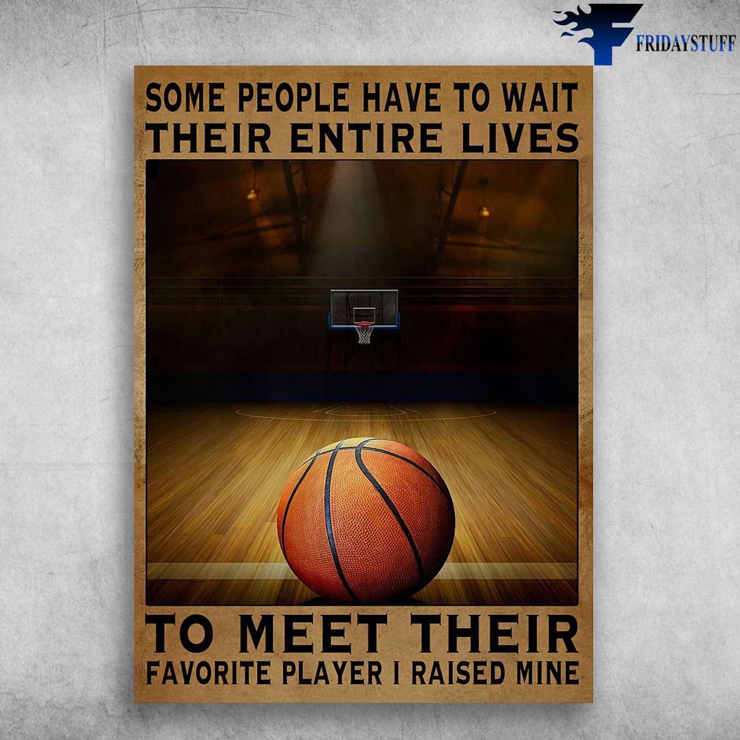 Basketball Poster - Some People Have To Wait, Their Entire Lives, To Meet Their, Favorite Player I Raised Mine