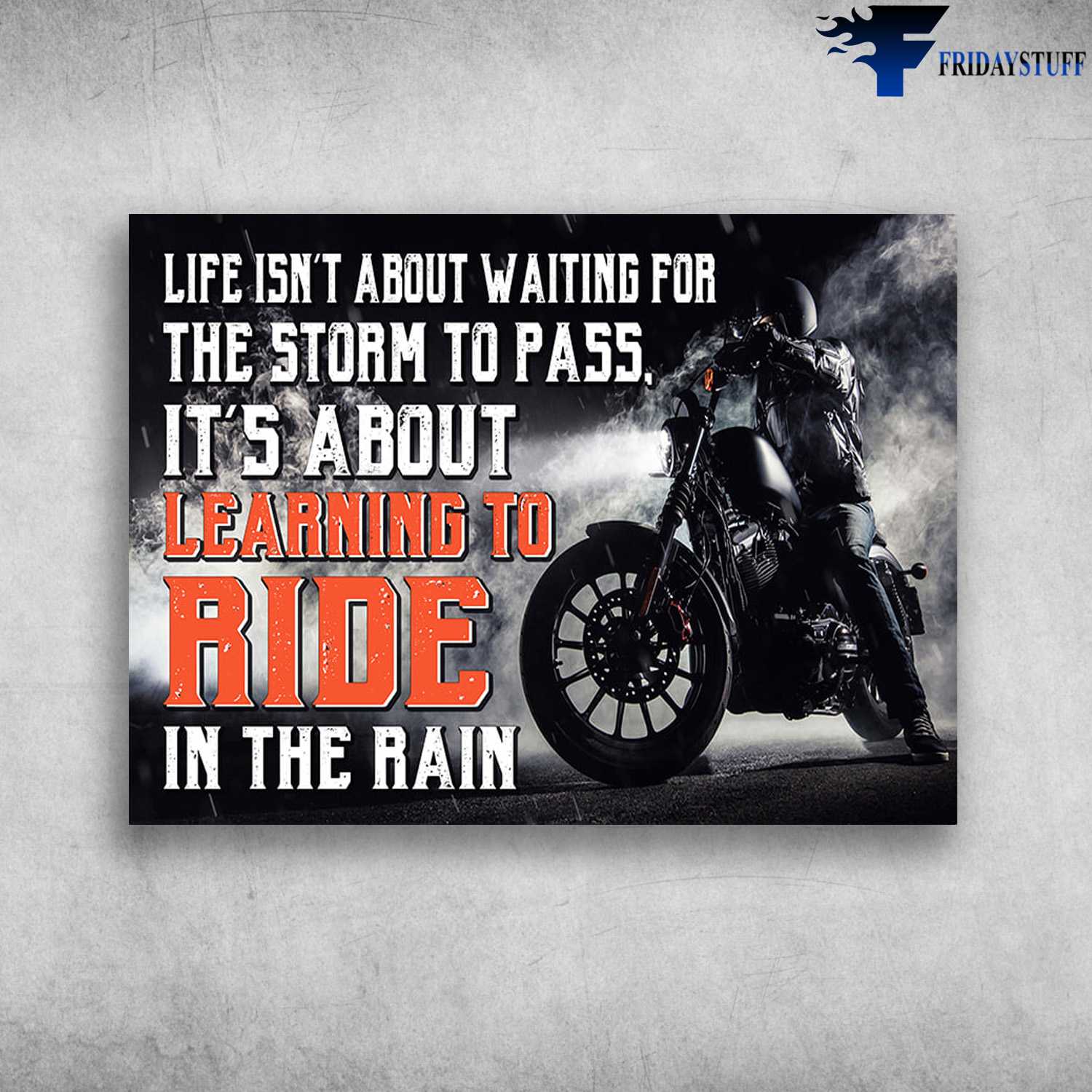 Biker Riding, Motorcycle Man - Life Isn't About Waiting For, The Storm To Pass, It's About Learning To Ride In The Rain