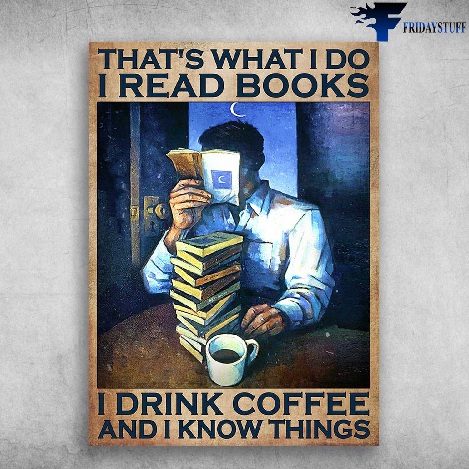 Book And Drink - That's What I Do, I Read Books, I Drink Coffe, And I Know Things