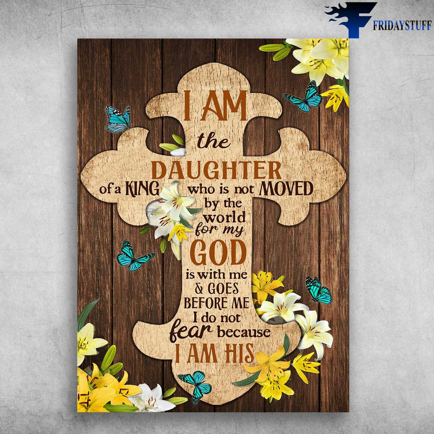Butterfly Flower , I Am The Daughter Of A King, Who Is Not Moved By The World, For My God Is With Me, And Goes Before Me, I Do Not Fear Because I Am His