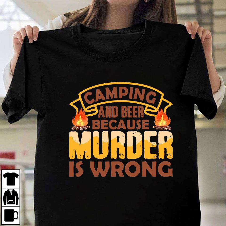 Camping and beer because murder is wrong - Campfire for campsite, drinking beer and camping
