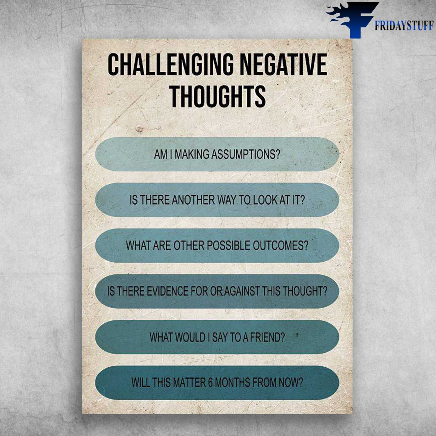 Challenging Negative Thoughts - Am I Making Assumptions, Is There Another Way To Look At It, What Are Other Possible Outcomes, Is There Evidence For Or Against This Through