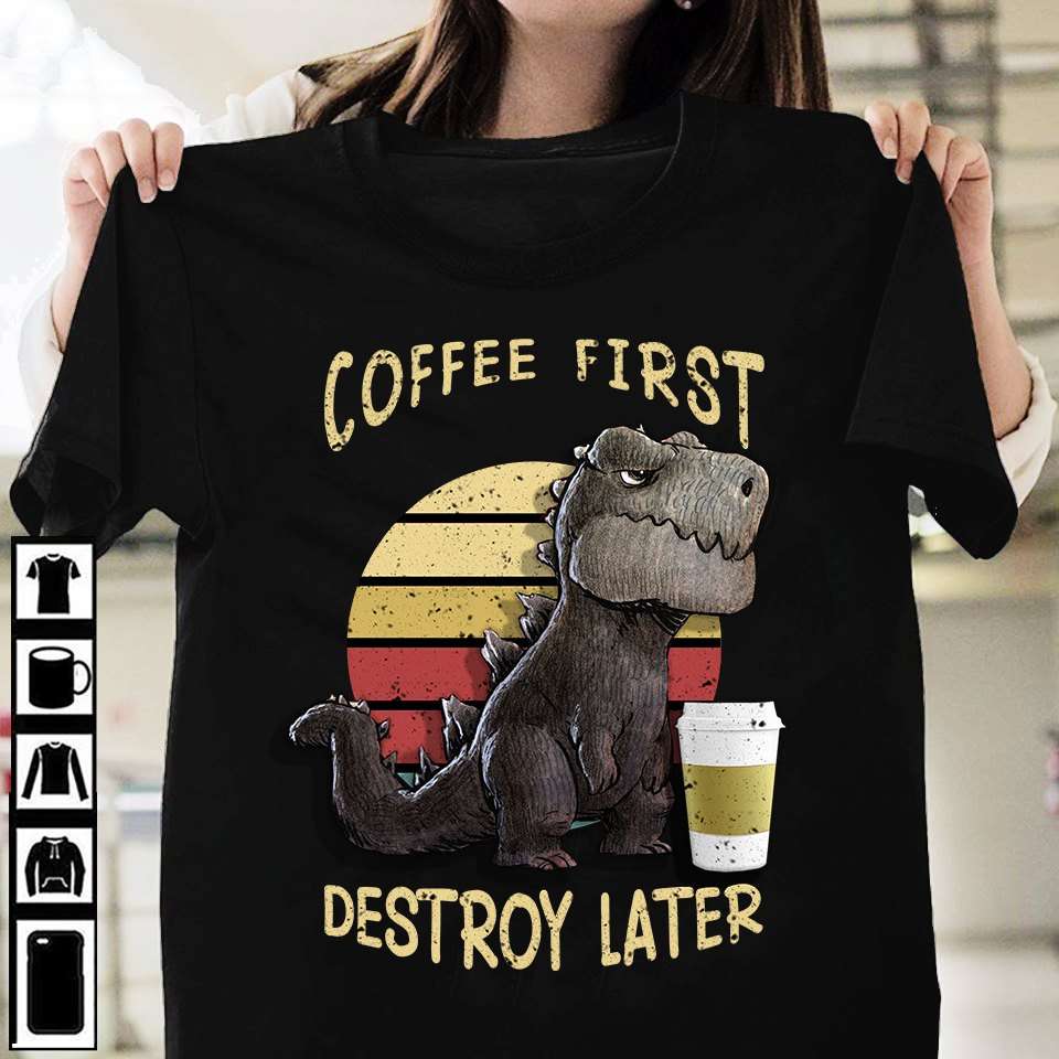 Coffee first, destroy later - Dinosaur and coffee, coffee lover