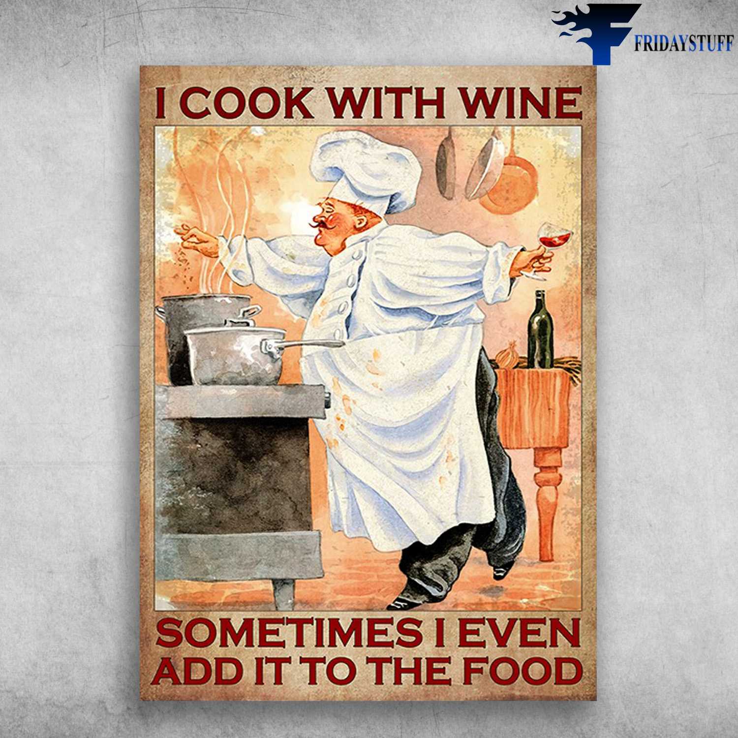 Cooking Chef, Drink And Cook - I Cook With Wine, Sometimes I Even Add It To The Food