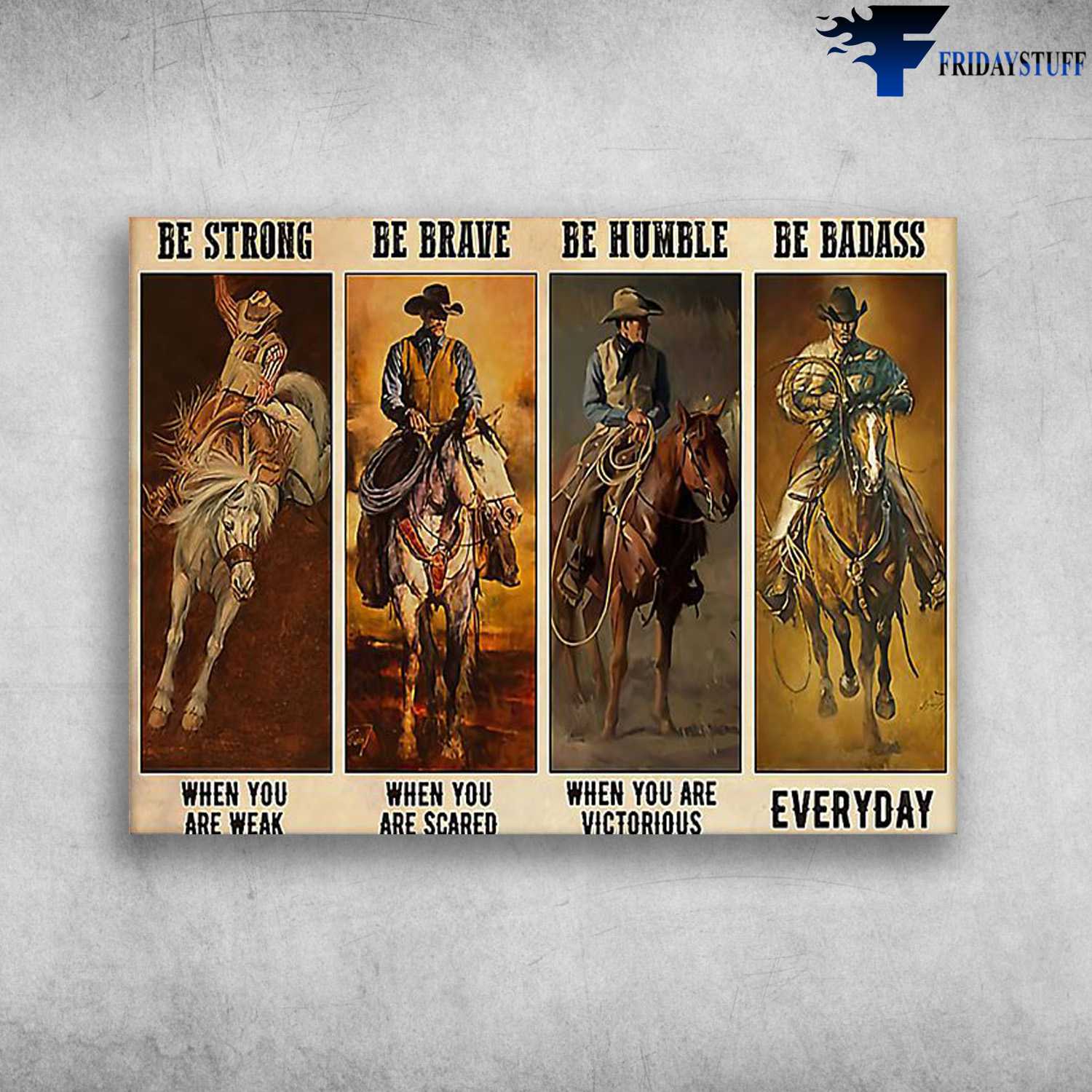 Cowboy Riding - Be Strong When You Are Weak, Be Brave When You Are Scared, Be Humble When You Are Victorious, Be Badass Everyday