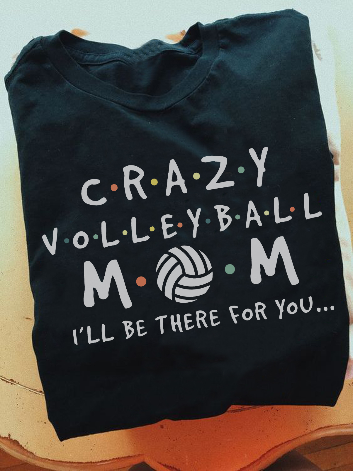 Crazy volleyball mom I'll be there for you - Mother loves playing volleyball, mother's day gift