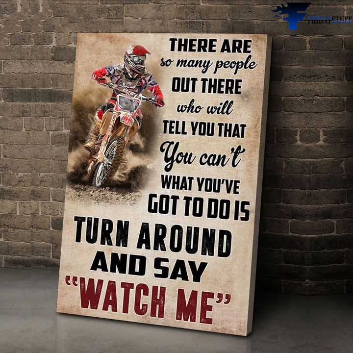 Dirtbike Racer, Biker Lover - There Are So Many People Out There, Who Will Tell You That You Can't,, What You've Got To Do Is Turn Around, And Say Watch Me