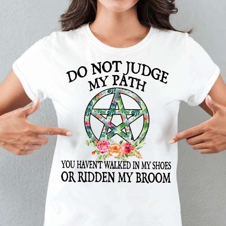 Do not judge my path, you haven't walked in my shoes or ridden my broom - Witch broom