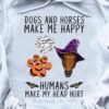 Dogs and horses make me happy humans make my head hurt - Halloween costume shirt, Halloween witch horse
