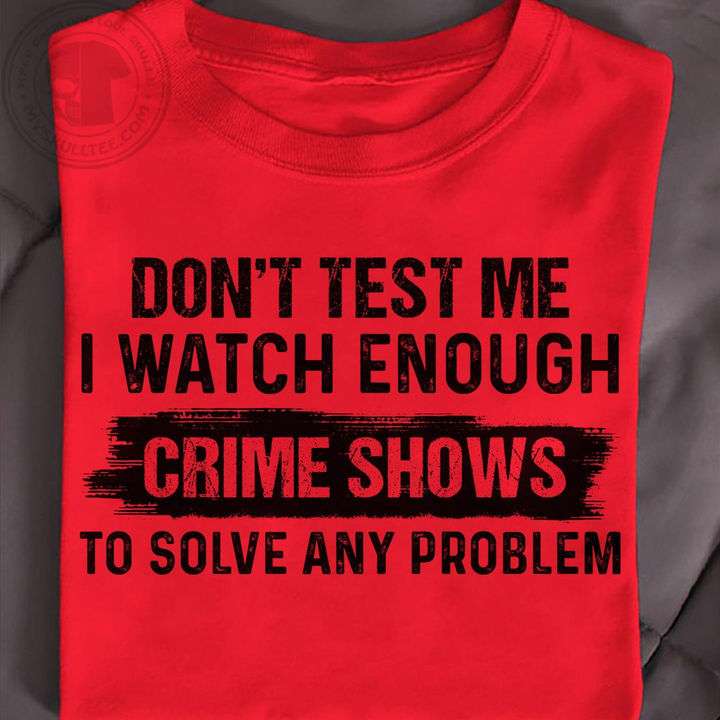 Don't test me I watch enough crime shows to solve any problem