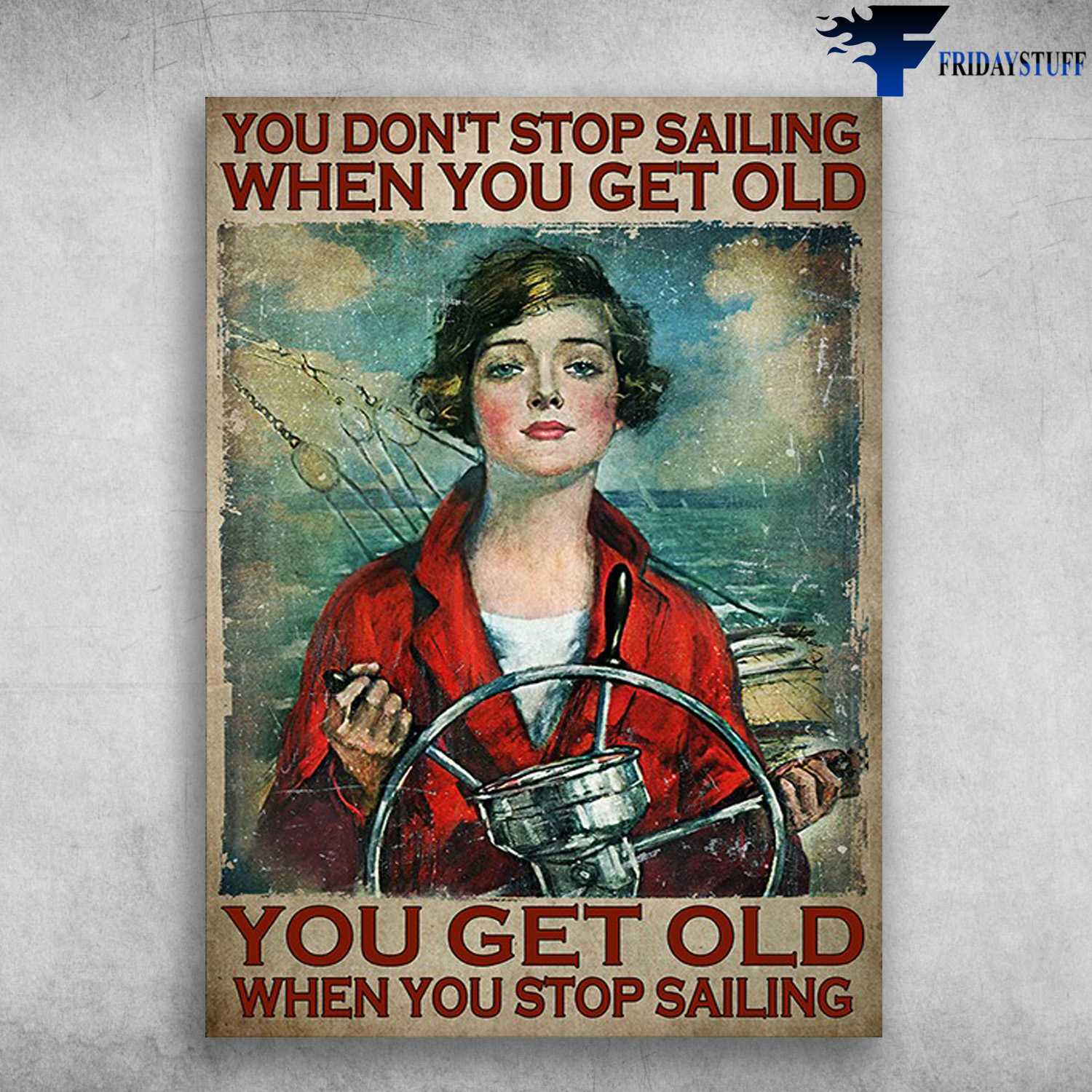 Female Sailor - You Don't Stop Sailing When You Get Old, You Get Old When You Stop Sailing