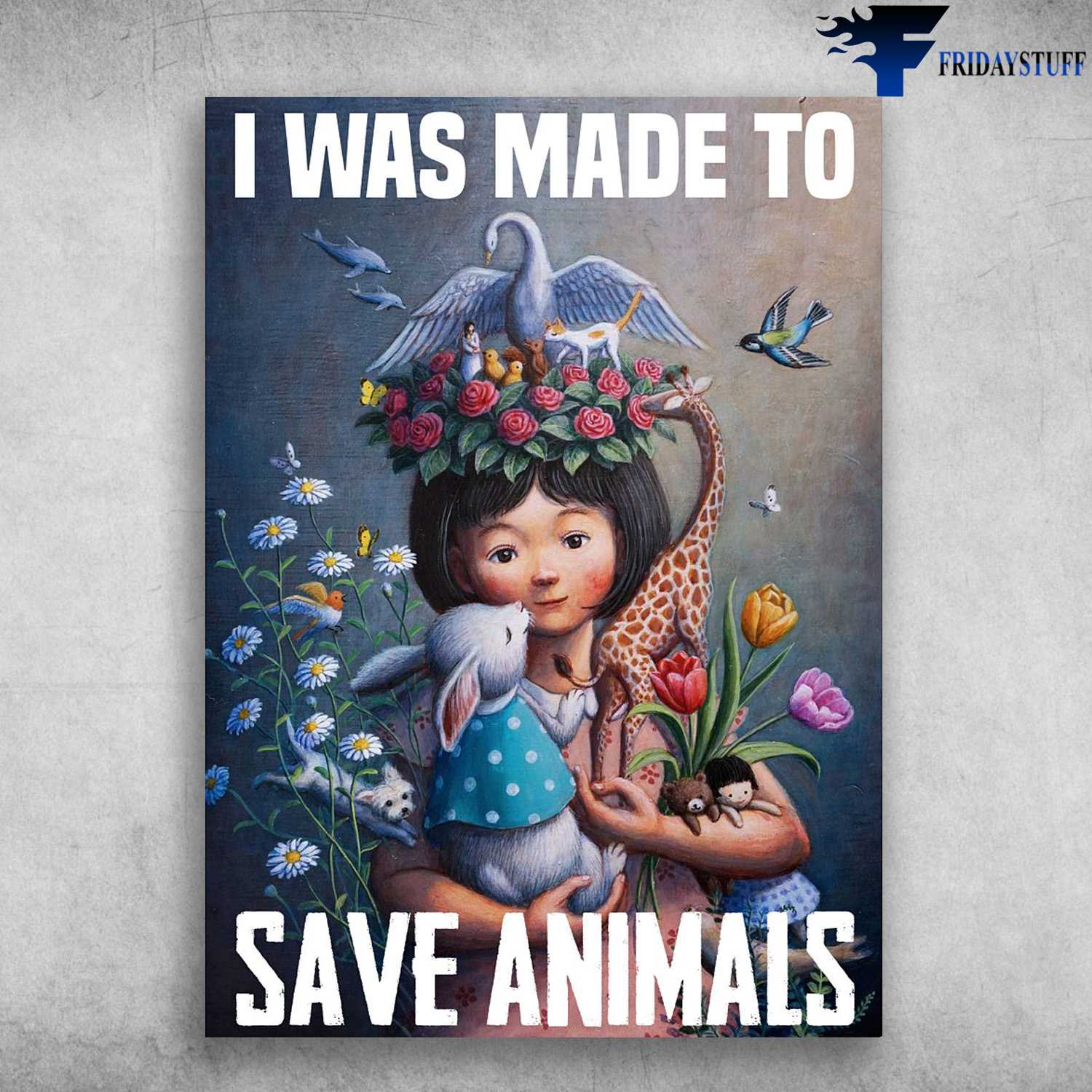 Flower Animals, Girl Loves Animals - I Was Made To Save Animals, Bird, Rabbit, Cat, Dolphin, Giraffe