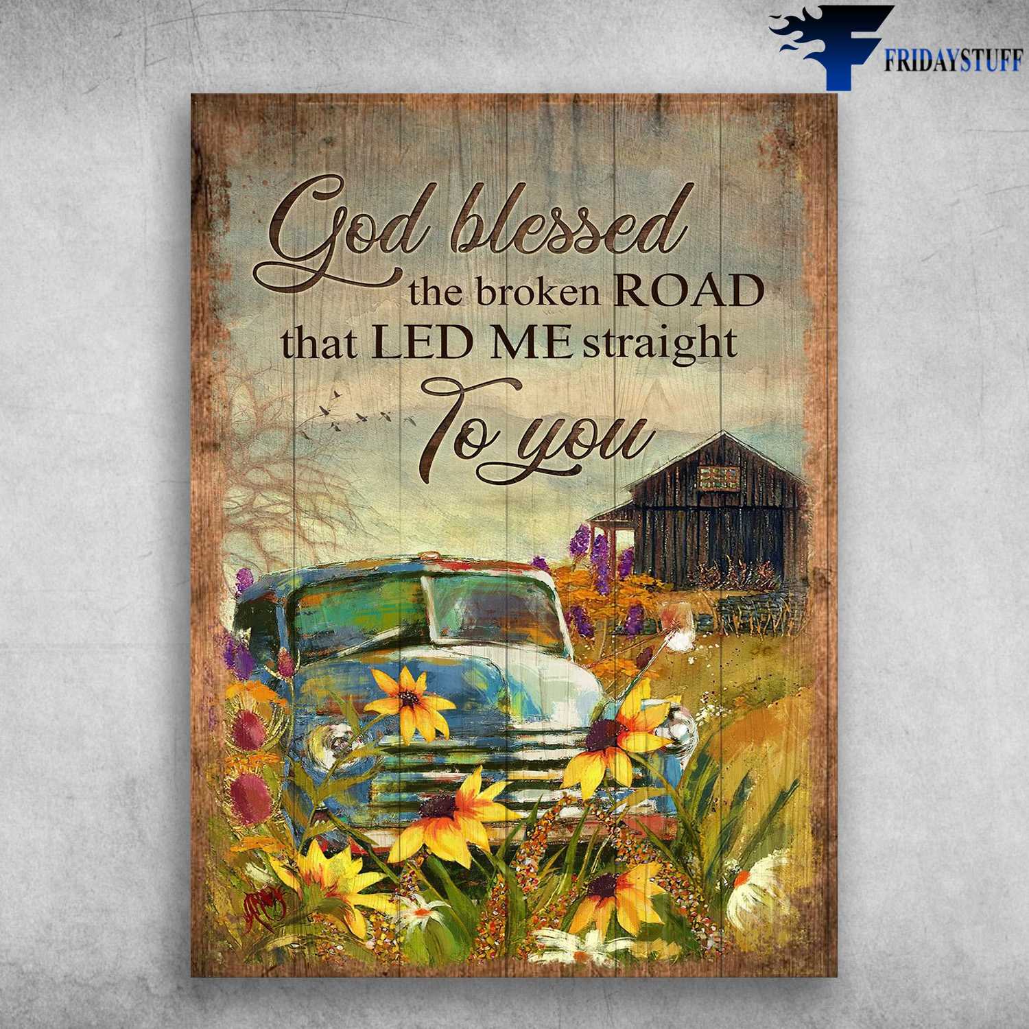 Flower Truck, Farmhouse Poster - Gog Blessed The Broken Road, That Led Me Straight To You
