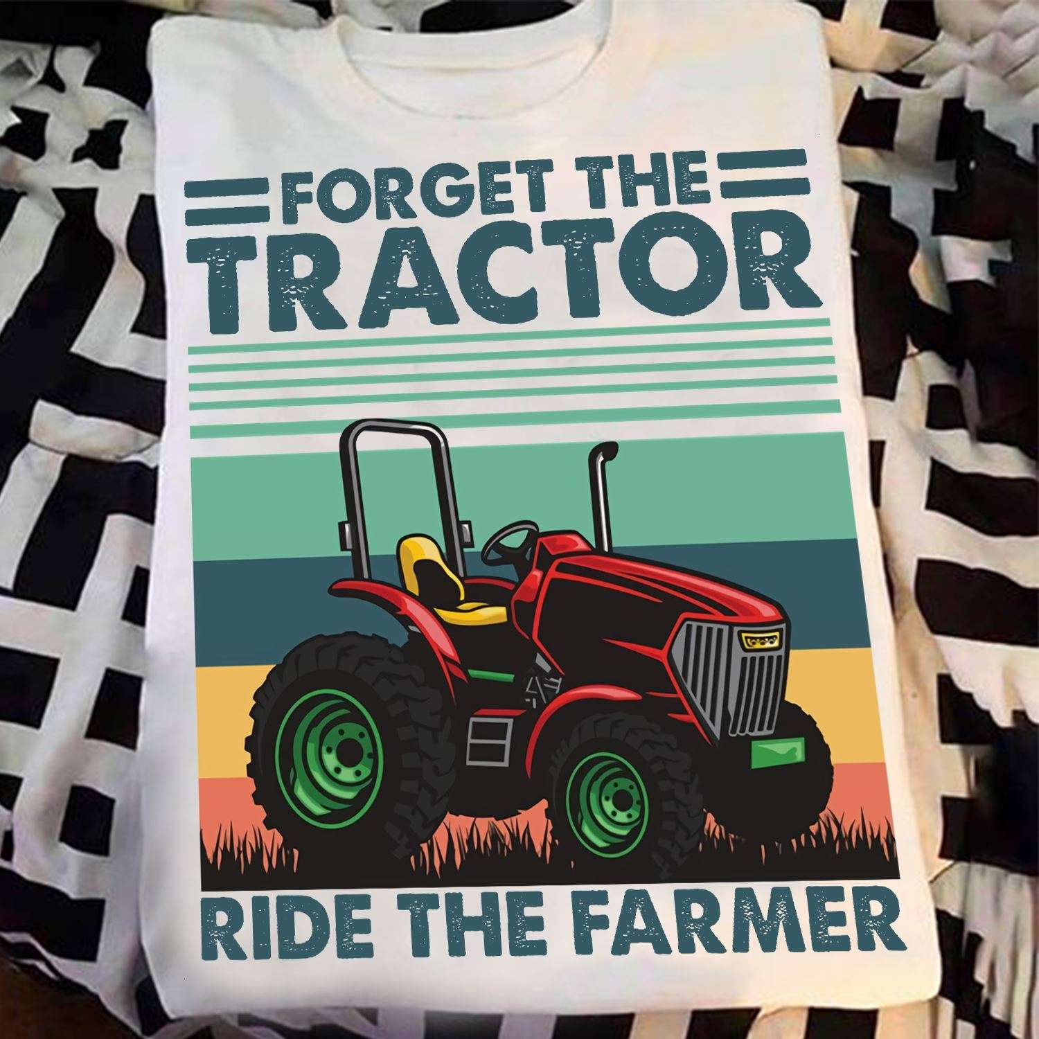 Forget the tractor ride the farmer - Tractor driver shirt