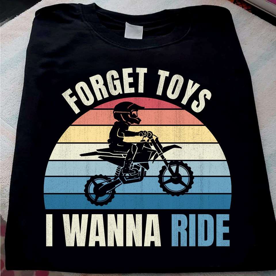 Forget toys I wanna ride - Motorcycle rider, born to ride