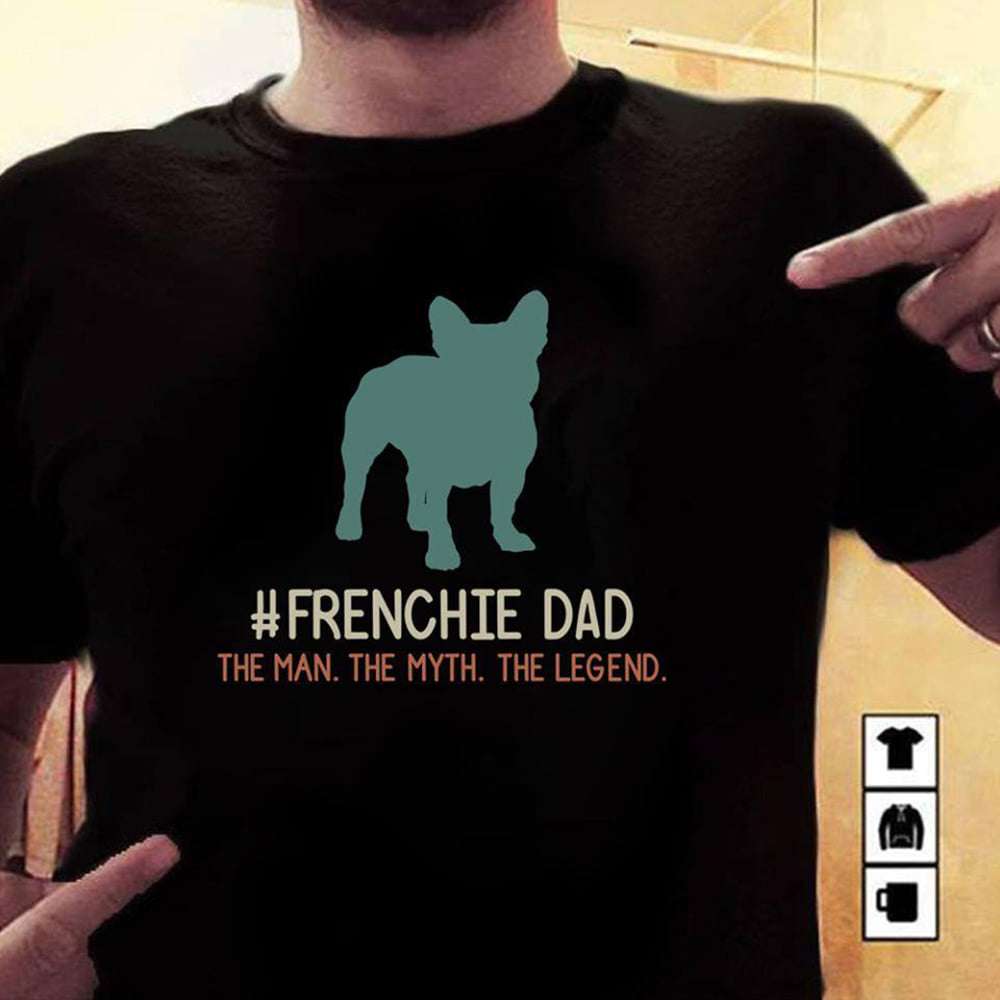 Frenchie dad - The man, the myth, the legend, Frenchie dog dad