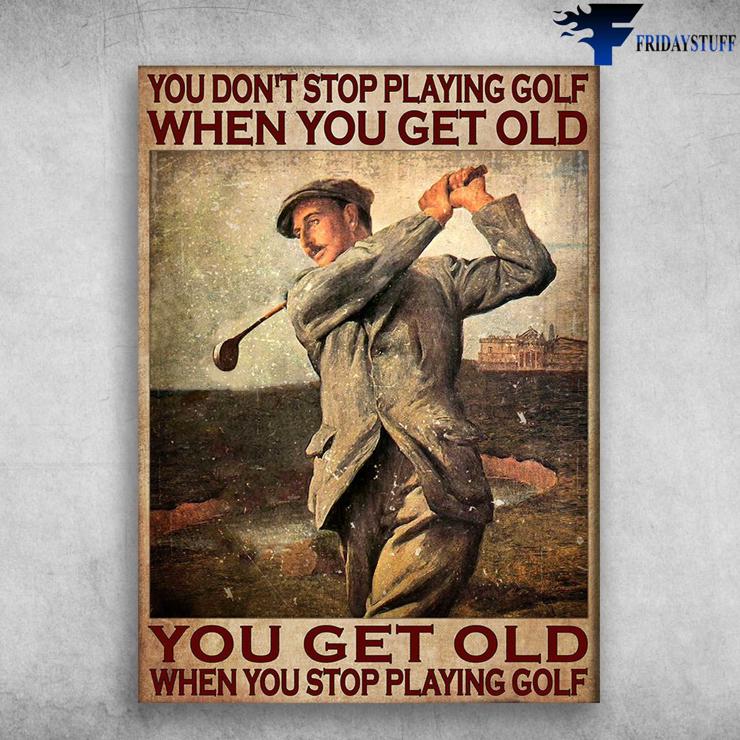 Gentleman Golf, Golf Player - You Don't Stop Playing Golf When You Get Old, You Get Old When You Stop Playing Golf